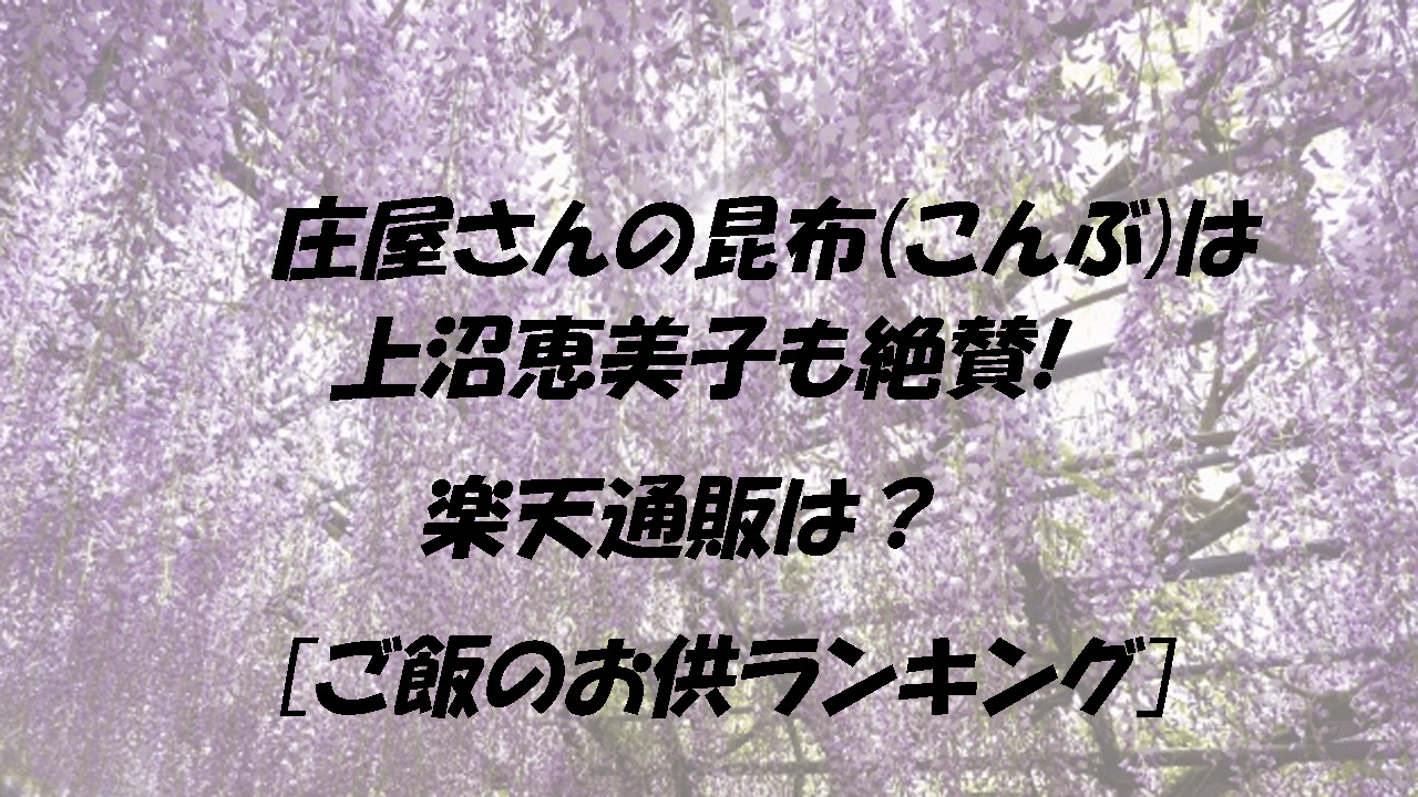 庄屋さんの昆布 こんぶ は上沼恵美子も絶賛 楽天通販は ご飯のお供ランキング こもれびトレンドニュース