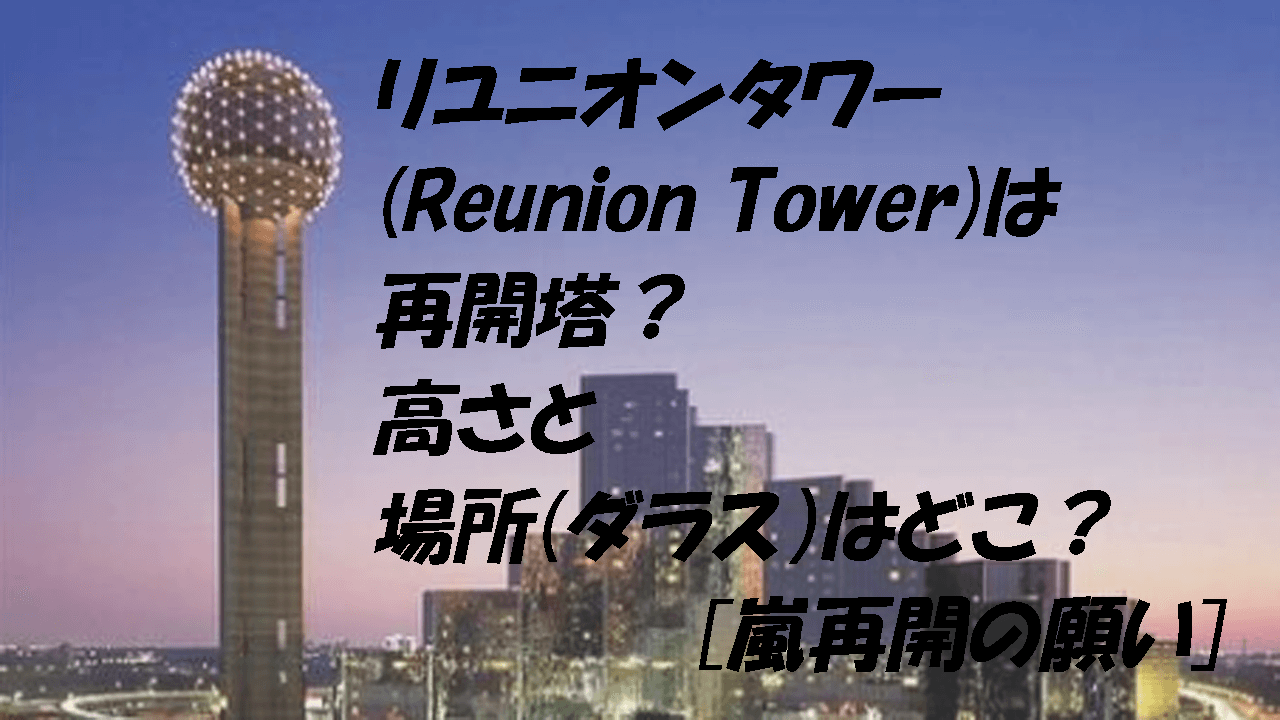 リユニオンタワー Reunion Tower は再開塔 高さと場所 ダラス はどこ 嵐再開の願い こもれびトレンドニュース