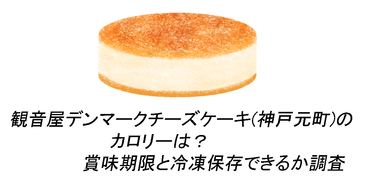 観音屋デンマークチーズケーキ(神戸元町)のカロリーは？賞味期限と冷凍保存できるか調査 こもれびトレンドニュース