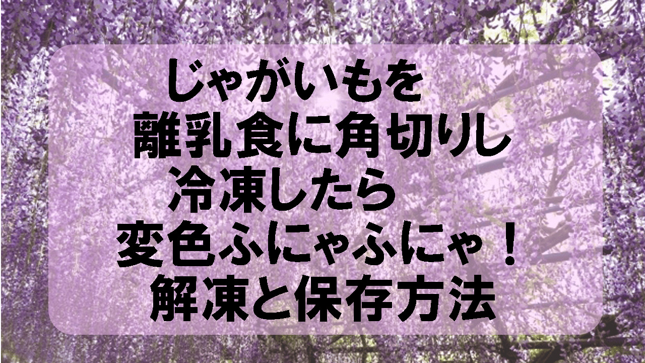 じゃがいも 離乳食に角切り の冷凍が変色ふにゃふにゃ 解凍と保存方法 こもれびトレンドニュース